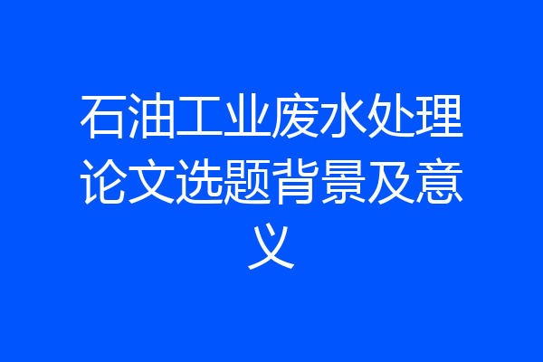 石油工业废水处理论文选题背景及意义