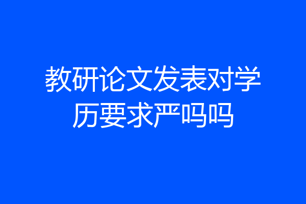 教研论文发表对学历要求严吗吗