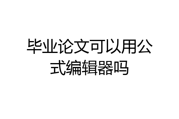 毕业论文可以用公式编辑器吗