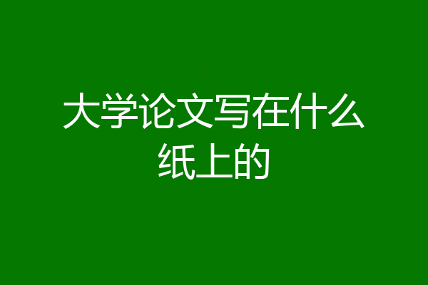 大学论文写在什么纸上的