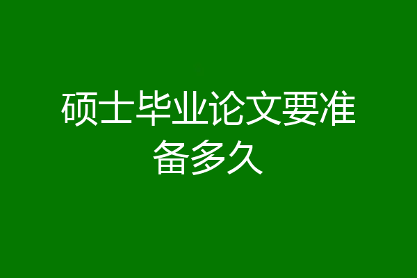 硕士毕业论文要准备多久