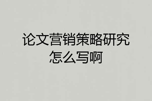 论文营销策略研究怎么写啊