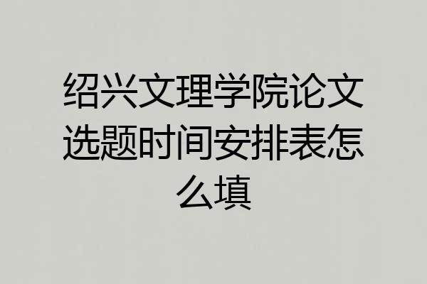 绍兴文理学院论文选题时间安排表怎么填