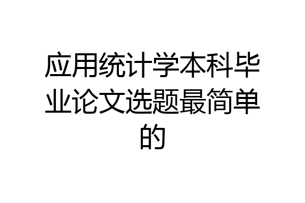 应用统计学本科毕业论文选题最简单的
