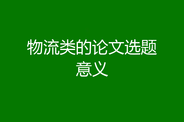 物流类的论文选题意义