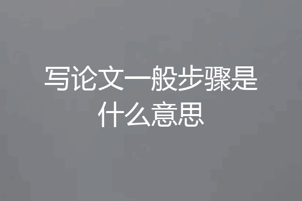 写论文一般步骤是什么意思