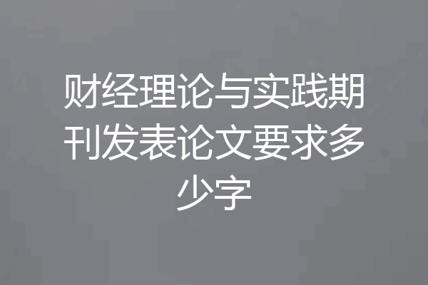 财经理论与实践期刊发表论文要求多少字