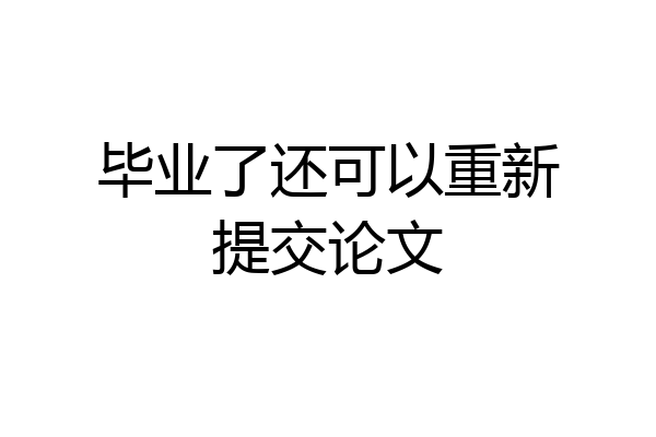 毕业了还可以重新提交论文
