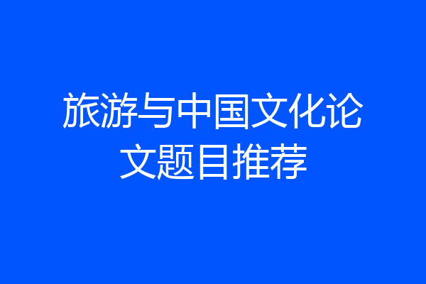 旅游与中国文化论文题目推荐