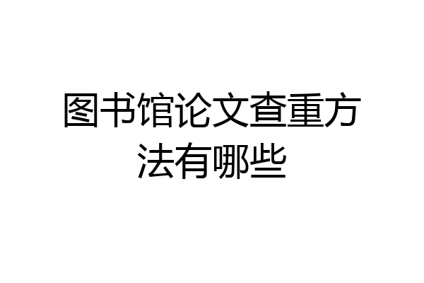 图书馆论文查重方法有哪些