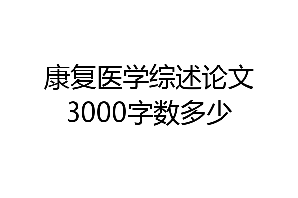 康复医学综述论文3000字数多少