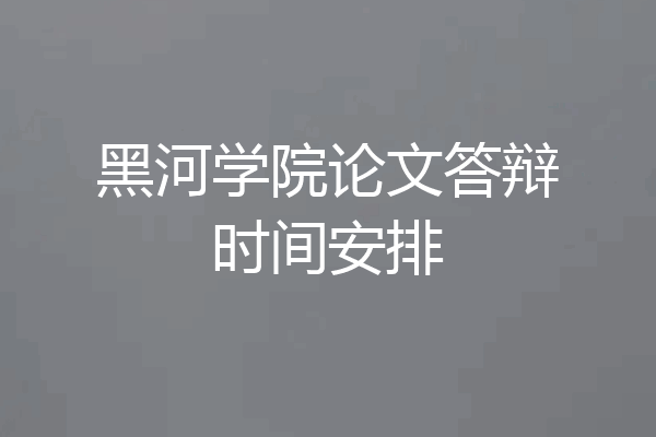 黑河学院论文答辩时间安排