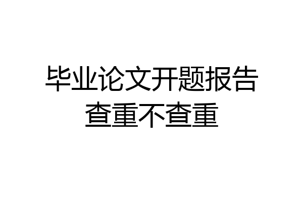 毕业论文开题报告查重不查重