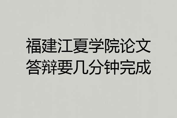 福建江夏学院论文答辩要几分钟完成