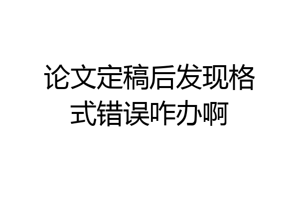 论文定稿后发现格式错误咋办啊