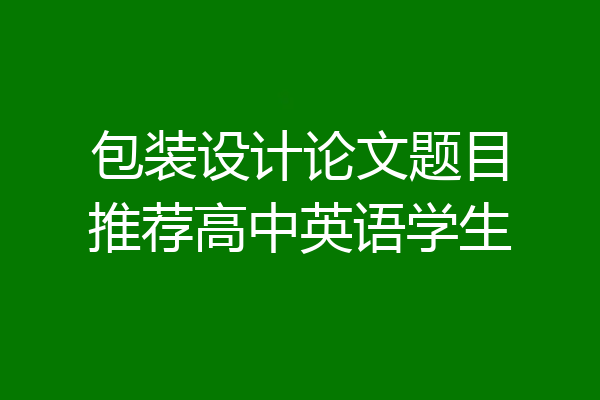 包装设计论文题目推荐高中英语学生