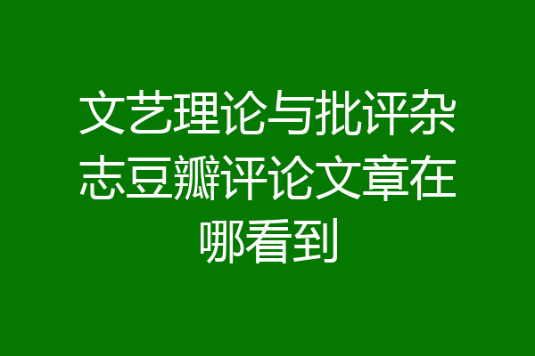 文艺理论与批评杂志豆瓣评论文章在哪看到