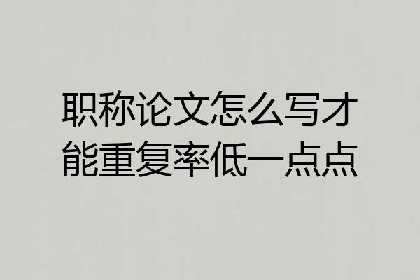 职称论文怎么写才能重复率低一点点
