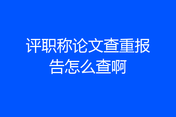 评职称论文查重报告怎么查啊