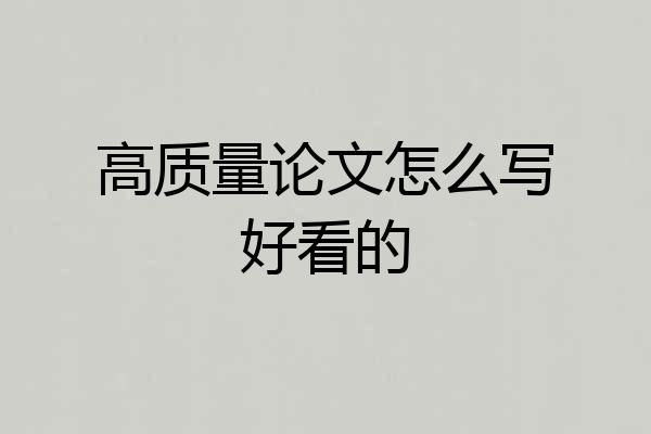 高质量论文怎么写好看的