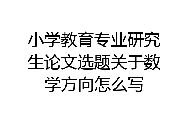 小学教育专业研究生论文选题关于数学方向怎么写