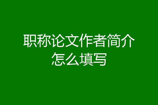 职称论文作者简介怎么填写