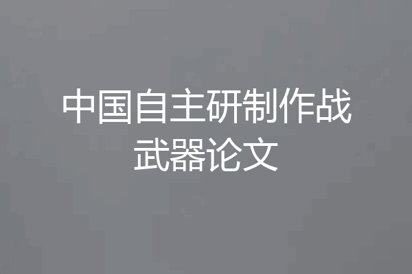 中国自主研制作战武器论文