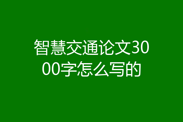 智慧交通论文3000字怎么写的