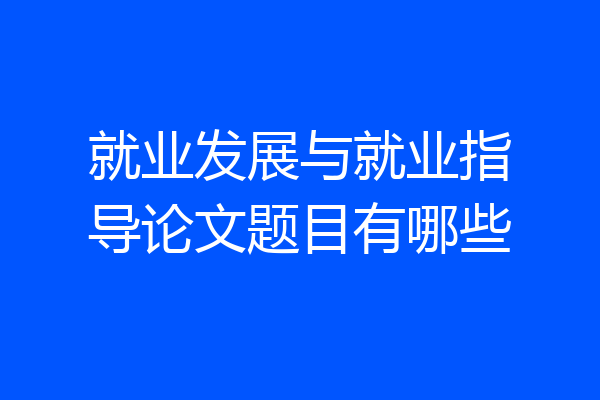 就业发展与就业指导论文题目有哪些