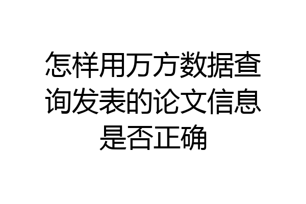 怎样用万方数据查询发表的论文信息是否正确