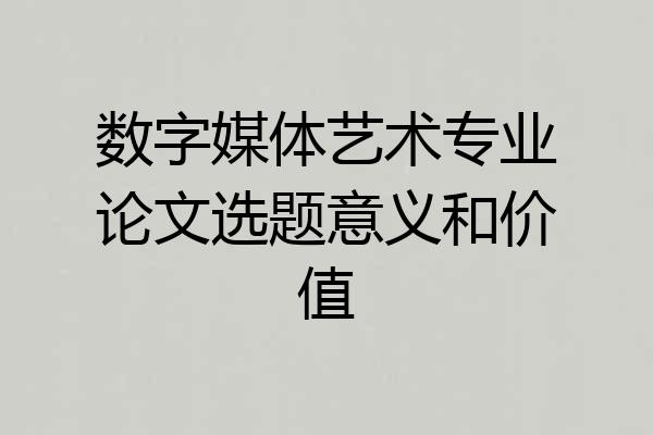 数字媒体艺术专业论文选题意义和价值