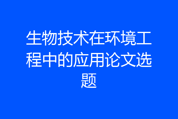 生物技术在环境工程中的应用论文选题