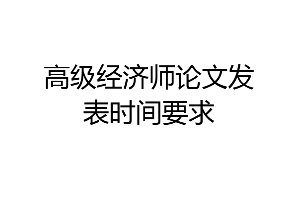 高级经济师论文发表时间要求