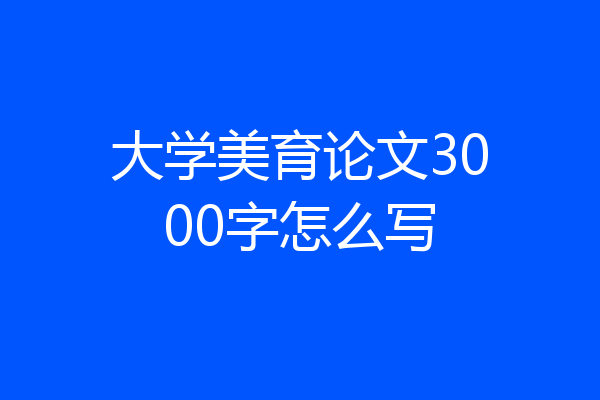 大学美育论文3000字怎么写