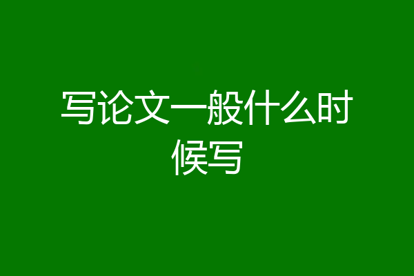 写论文一般什么时候写