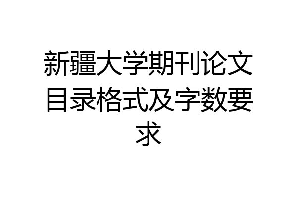 新疆大学期刊论文目录格式及字数要求