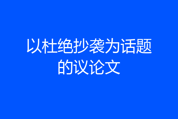 以杜绝抄袭为话题的议论文