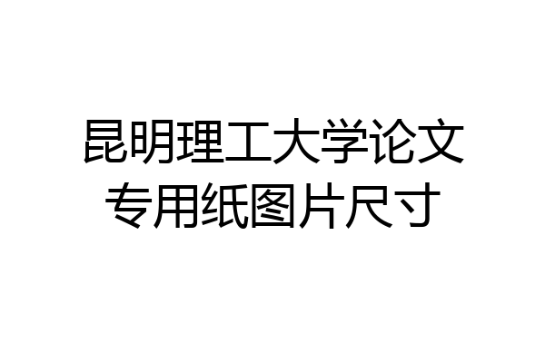 昆明理工大学论文专用纸图片尺寸