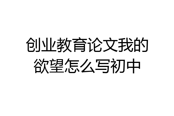 创业教育论文我的欲望怎么写初中