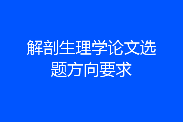 解剖生理学论文选题方向要求