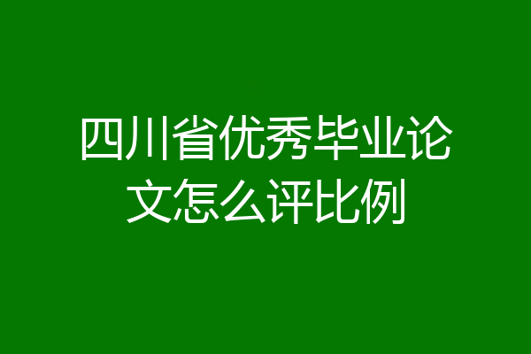 四川省优秀毕业论文怎么评比例