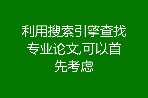 利用搜索引擎查找专业论文,可以首先考虑