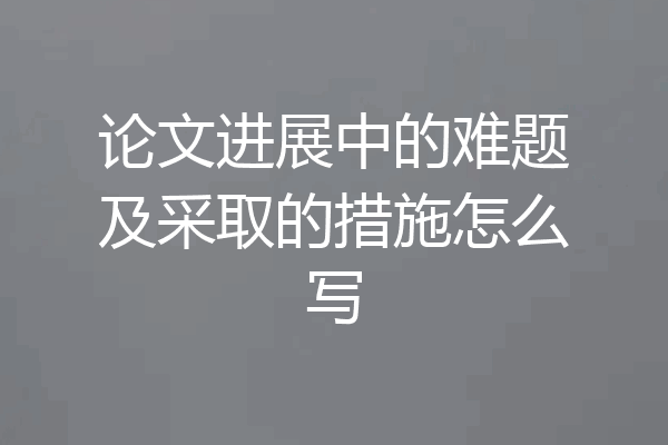 论文进展中的难题及采取的措施怎么写
