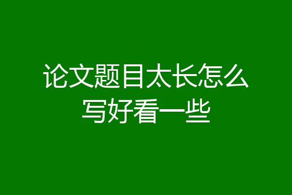 论文题目太长怎么写好看一些