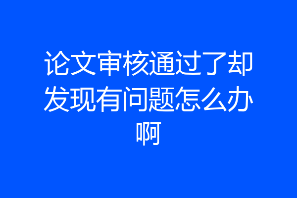 论文审核通过了却发现有问题怎么办啊