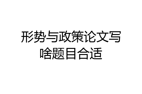 形势与政策论文写啥题目合适