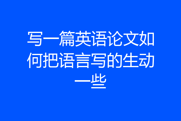 写一篇英语论文如何把语言写的生动一些