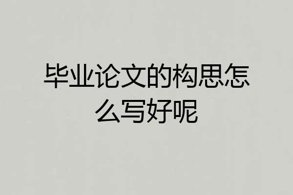 毕业论文的构思怎么写好呢