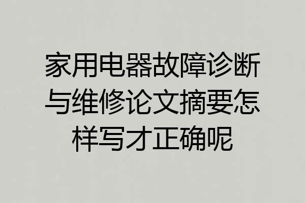 家用电器故障诊断与维修论文摘要怎样写才正确呢