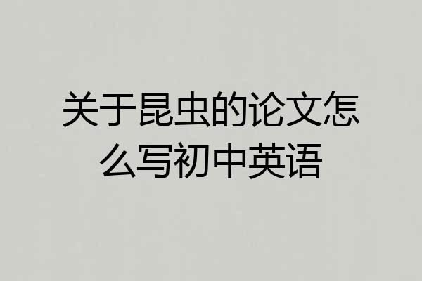 关于昆虫的论文怎么写初中英语